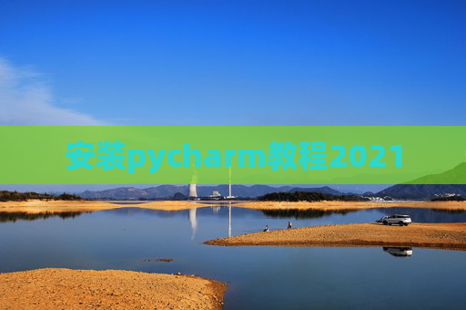 安装pycharm教程2021